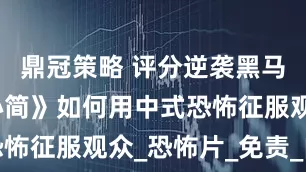 鼎冠策略 评分逆袭黑马！《七根心简》如何用中式恐怖征服观众_恐怖片_免责_内核