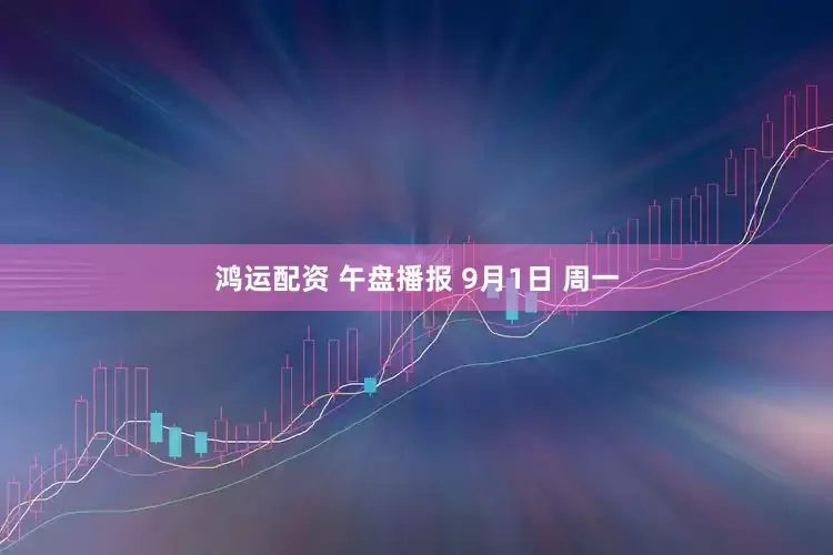 鸿运配资 午盘播报 9月1日 周一