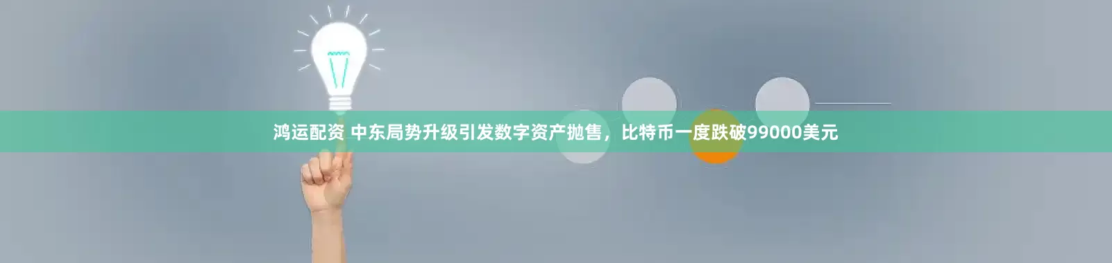鸿运配资 中东局势升级引发数字资产抛售，比特币一度跌破99000美元